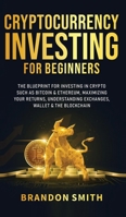 Cryptocurrency Investing For Beginners: The Blueprint For Investing In Crypto Such As Bitcoin& Ethereum, Maximizing Your Returns, Understanding Exchanges, Wallets & The Blockchain 1801349436 Book Cover