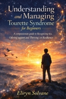 Understanding and Managing Tourette Syndrome for Beginners: A compassionate guide to Recognizing tics, Offering support and Thriving with Resilience. B0GQH9NSBZ Book Cover