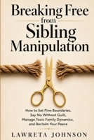 Breaking Free from Sibling Manipulation: How to Set Firm Boundaries, Say No Without Guilt, Manage Toxic Family Dynamics, and Reclaim Your Peace B0HD71RNYL Book Cover