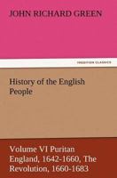 History of the English People, Volume VI Puritan England, 1642-1660, the Revolution, 1660-1683 1514338092 Book Cover