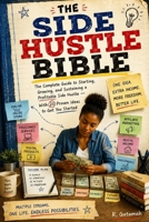 The Side Hustle Bible: The Complete Guide to Starting, Growing, and Sustaining a Profitable Side Hustle B0H93W1RNK Book Cover