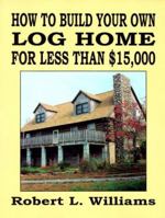 How to Build Your Own Log Home for Less Than $15,000 1559501413 Book Cover