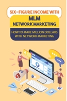 Six-Figure Income With MLM Network Marketing: How To Make Million Dollars With Network Marketing: Tips For Network Marketing Success B09CG8SLW8 Book Cover