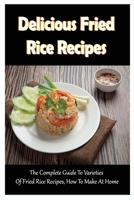 Delicious Fried Rice Recipes: The Complete Guide To Varieties Of Fried Rice Recipes, How To Make At Home: Instructions To Cook Fried Rice B098RYTVBN Book Cover