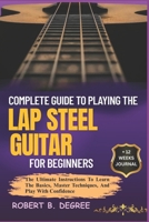 Complete Guide To Playing The Lap Steel Guitar For Beginners: The Ultimate Instructions To Learn The Basics, Master Techniques, And Play With Confidence B0F2XWT2KZ Book Cover