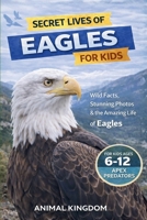 Secret Lives of Eagles for Kids: Fun Facts, Stunning Photos inside the Amazing Life of an Eagle for Kids Aged 6-12 B0GYPNL7JV Book Cover
