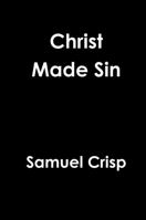 Christ Made sin, Evinced From Scripture (2 Cor. v. 21): Upon Occasion of an Exception Taken at Pinners-hall, 28 January, 1689, at Re-printing the Sermons of Dr. Tobias Crisp; Together With an Epistle  1329902203 Book Cover