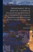 Département de la Manche. Cahiers de doléances du bailliage de Cotentin (coutances et secondaires) pour les Ètats généraux de 1789 Volume 03 - Primary Source Edition 1018574298 Book Cover