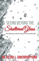Seeing Beyond the Shattered Glass: The Struggle Has no Hold on the Outcome 0578700824 Book Cover