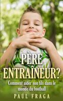 Père entraîneur?: Comment aider son fils dans le monde du football 1503190889 Book Cover