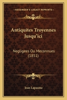 Antiquités troyennes jusqu'ici négligés ou méconnues 1147517835 Book Cover