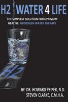 H2 Water 4 Life: The Simplest Solution for Optimum Health: Hydrogen Water Therapy (Full Color) 1721625488 Book Cover