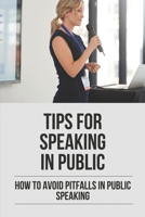 Tips For Speaking In Public: How To Avoid Pitfalls In Public Speaking: How To Deliver Brilliant Speeches B099BZX4F4 Book Cover