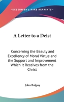 A Letter to a Deist: Concerning the Beauty and Excellency of Moral Virtue and the Support and Improvement Which It Receives from the Christ 0548715580 Book Cover