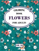 Flower Coloring Book For Adults Vol 10: An Adult Coloring Book with Flower Collection, Stress Relieving Flower Designs for Relaxation 1671363728 Book Cover