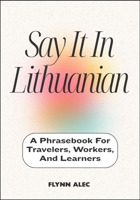 Say It In Lithuanian: A Phrasebook For Travelers, Workers, And Learners B0FLTYLNG9 Book Cover