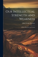Our Intellectual Strength and Weakness: A Short Historical and Critical 1021960047 Book Cover
