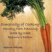 Simplicity of Cooking: Monthly Meal Planning Week by Week - Beginners Edition 1466448083 Book Cover
