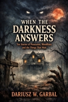WHEN THE DARKNESS ANSWERS: Ten Stories of Possession, Bloodlines and the Things That Wait B0GQ3T1YJF Book Cover