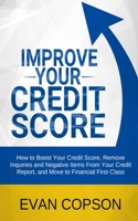 Improve Your Credit Score: How To Boost Your Credit Score, Remove Inquiries And Negative Items From Your Credit Report, And Move To Financial First Class 1801205175 Book Cover