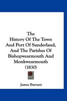 The History of the Town and Port of Sunderland, and the Parishes of Bishopwearmouth and Monkwearmouth 1120762227 Book Cover