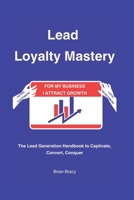 Lead Loyalty Mastery: The Lead Generation Handbook to Captivate, Convert, Conquer B0CHL9Q6PP Book Cover