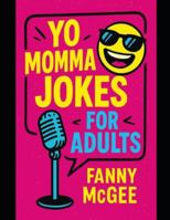 Yo Momma Jokes For Adults: Funny, Witty, Nasty Jokes About Yo Momma B0G46KHHGJ Book Cover