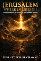 Jerusalem, Where Empires Die: Biblical Prophecy, the Antichrist, and Why Jerusalem Will Determine the Fate of Every Nation on Earth (The Convergence: The Last Prophetic Hour) B0GV96V54W Book Cover