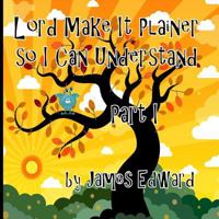 Lord Make It Plainer Part I: So I Can Understand 1533276498 Book Cover