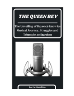 The Queen Bey: The Unveiling of Beyoncé Knowles' Musical Journey, Struggles and Triumphs to Stardom B0CVRX7BJ7 Book Cover