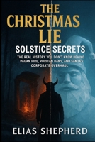 The Christmas Lie: Solstice Secrets: The Real History You Don't Know Behind Pagan Fire, Puritan Bans, and Santa's Corporate Overhaul B0G5HTQCNP Book Cover