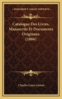 Catalogue Des Livres, Manuscrits Et Documents Originaux (1866) 1160823995 Book Cover