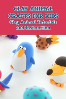 Clay Animal Crafts for Kids: Clay Animal Tutorials and Instruction: Crafts for Kids B0949CVL1F Book Cover