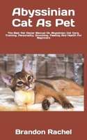 Abyssinian Cat As Pet: The Best Pet Owner Manual On Abyssinian Cat Care, Training, Personality, Grooming, Feeding And Health For Beginners B09TDPL2KM Book Cover