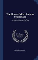 The flower-fields of Alpine Switzerland: an appreciation and a plea 9356018863 Book Cover