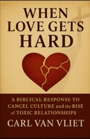 When Love Gets Hard: A Biblical Response to Cancel Culture and the Rise of Toxic Relationships B0FFBC8D63 Book Cover