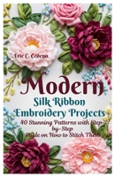 Modern Silk Ribbon Embroidery Projects: 40 Stunning Patterns with Step by step guide on How to Stitch Them B0GM837CR3 Book Cover