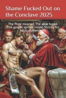 Shame Fucked Out on the Conclave 2025: The Pope moaned. The altar broke. The gospel spilled inside. Strictly for adult readers only. B0F9B63YH2 Book Cover