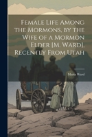 Female Life Among the Mormons, by the Wife of a Mormon Elder [M. Ward], Recently From Utah 1021268119 Book Cover