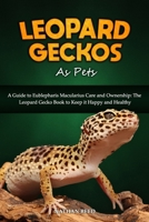 LEOPARD GECKOS As Pets: A Guide to Eublepharis Macularius Care and Ownership: The Leopard Gecko Book to Keep it Happy and Healthy B0FDR6HXD8 Book Cover