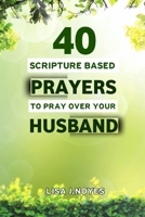 40 Scripture Based Prayers to Pray Over Your Husband: Powerful Prayers To Lift Your Husband B0CS2YX9GQ Book Cover