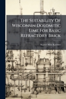 The Suitability Of Wisconsin Dolomitic Lime For Basic Refractory Brick... 1278353399 Book Cover