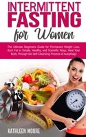 Intermittent Fasting for Women: The Ultimate Beginners Guide for Permanent Weight Loss, Burn Fat in Simple, Healthy and Scientific Ways, Heal Your Body Through the Self-Cleansing Process of Autophagy 1802281959 Book Cover