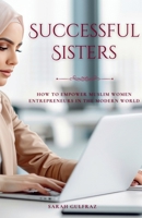 Successful Sisters: How To Empower Muslim Women Entrepreneurs in the Modern World: How To Empower Muslim Women Entrepreneurs in the Modern World: How ... Women Entrepreneurs in the Modern World 1739810899 Book Cover