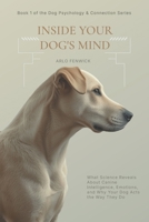 Inside Your Dog's Mind: What Science Reveals About Canine Intelligence, Emotions, and Why Your Dog Acts the Way They Do (Dog Psychology & Connection Series) B0GNJPXQR4 Book Cover