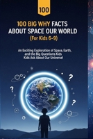 100 Big Why Facts About Space and Our World (For Kids 6–9): An Exciting Exploration of Space, Earth, and the Big Questions Kids Ask About Our Universe! B0GQQ4CR52 Book Cover