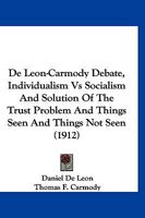 De Leon-Carmody Debate, Individualism Vs Socialism And Solution Of The Trust Problem And Things Seen And Things Not Seen 1168402166 Book Cover