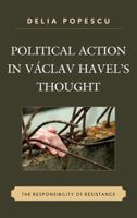 Political Action in Václav Havel's Thought: The Responsibility of Resistance 0739149571 Book Cover