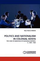 POLITICS AND NATIONALISM IN COLONIAL KENYA: THE CASE OF BABUKUSU OF BUNGOMA DISTRICT, C. 1894- 1963 383831753X Book Cover