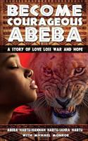 BECOME COURAGEOUS ABEBA: A STORY OF LOVE, LOSS, WAR AND HOPE 1499689217 Book Cover